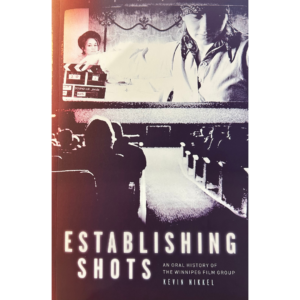 Establishing Shots: An Oral History of the Winnipeg Film Group